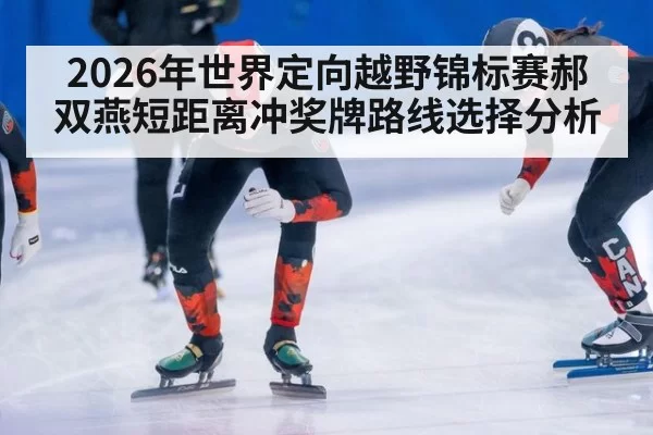 2026年世界定向越野锦标赛郝双燕短距离冲奖牌路线选择分析