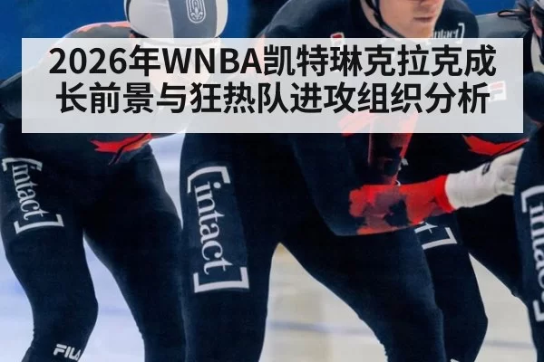 2026年WNBA凯特琳克拉克成长前景与狂热队进攻组织分析